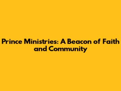 Prince Ministries: A Beacon of Faith and Community