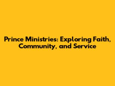 Prince Ministries: Exploring Faith, Community, and Service
