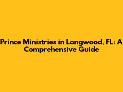 Prince Ministries in Longwood, FL: A Comprehensive Guide