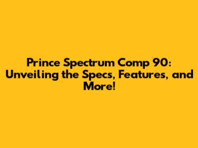 Prince Spectrum Comp 90: Unveiling the Specs, Features, and More!