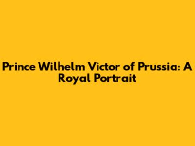 Prince Wilhelm Victor of Prussia: A Royal Portrait