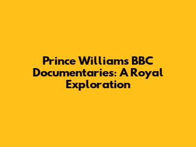 Prince William's BBC Documentaries: A Royal Exploration