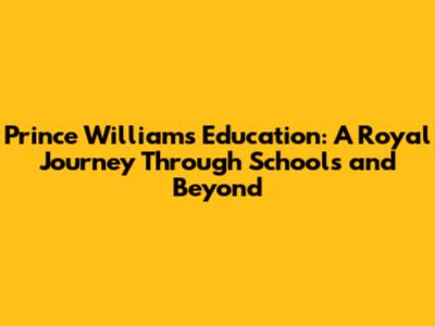 Prince William's Education: A Royal Journey Through Schools and Beyond