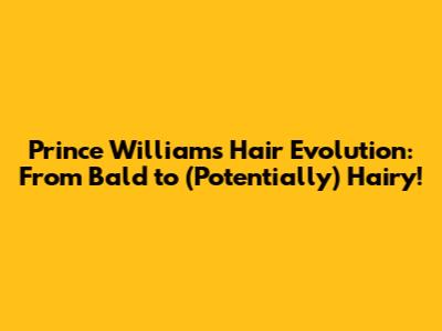 Prince William's Hair Evolution: From Bald to (Potentially) Hairy!