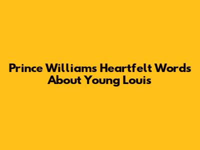 Prince William's Heartfelt Words About Young Louis