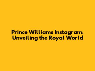 Prince William's Instagram: Unveiling the Royal World