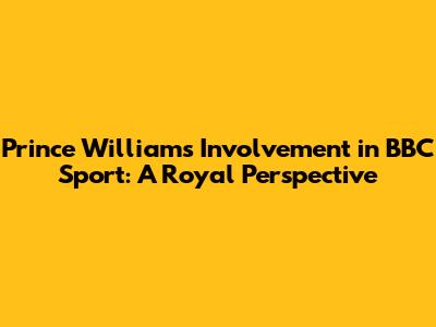 Prince William's Involvement in BBC Sport: A Royal Perspective