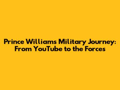 Prince William's Military Journey: From YouTube to the Forces