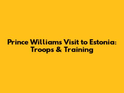 Prince William's Visit to Estonia: Troops & Training