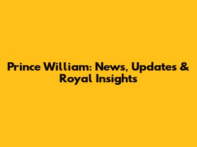 Prince William: News, Updates & Royal Insights