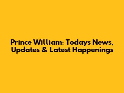 Prince William: Today's News, Updates & Latest Happenings