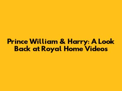 Prince William & Harry: A Look Back at Royal Home Videos