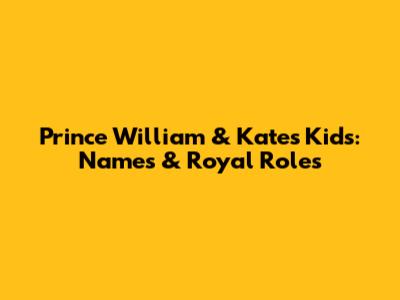Prince William & Kate's Kids: Names & Royal Roles