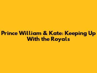 Prince William & Kate: Keeping Up With the Royals