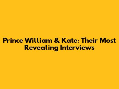 Prince William & Kate: Their Most Revealing Interviews