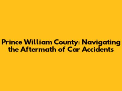 Prince William County: Navigating the Aftermath of Car Accidents