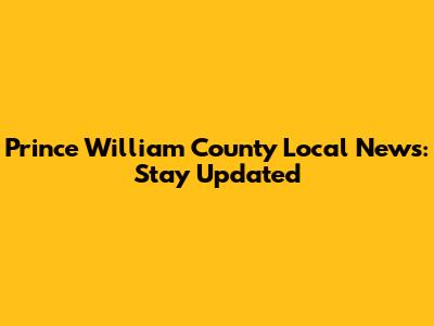 Prince William County Local News: Stay Updated