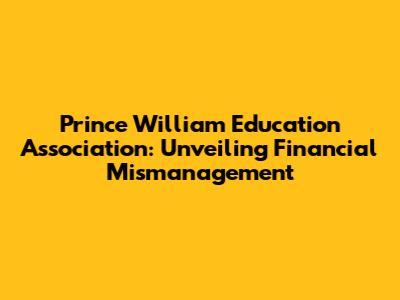 Prince William Education Association: Unveiling Financial Mismanagement