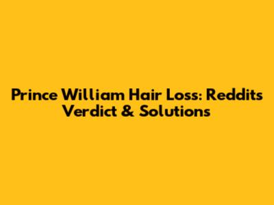 Prince William Hair Loss: Reddit's Verdict & Solutions