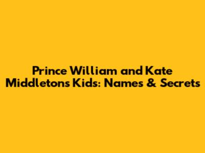 Prince William and Kate Middleton's Kids: Names & Secrets