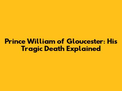 Prince William of Gloucester: His Tragic Death Explained