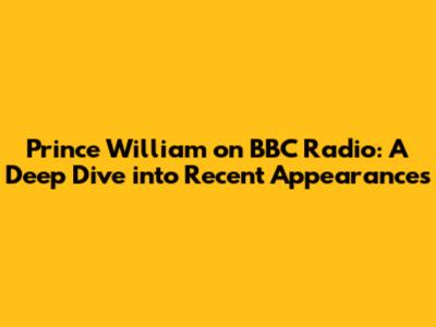Prince William on BBC Radio: A Deep Dive into Recent Appearances
