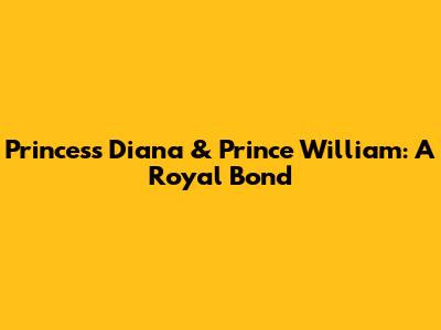 Princess Diana & Prince William: A Royal Bond