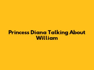 Princess Diana Talking About William