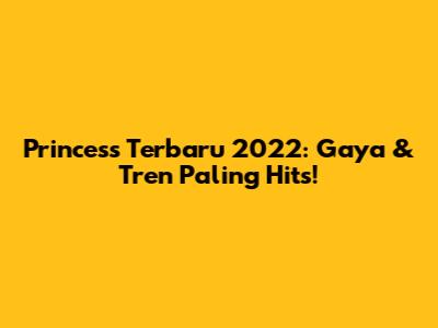 Princess Terbaru 2022: Gaya & Tren Paling Hits!