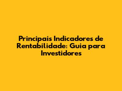 Principais Indicadores de Rentabilidade: Guia para Investidores