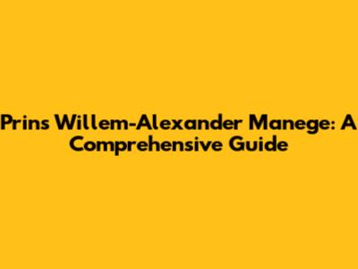 Prins Willem-Alexander Manege: A Comprehensive Guide