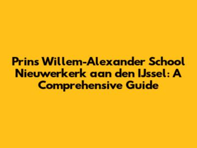 Prins Willem-Alexander School Nieuwerkerk aan den IJssel: A Comprehensive Guide