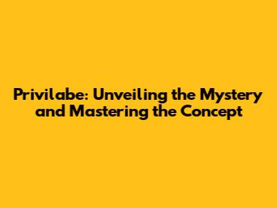 Privilabe: Unveiling the Mystery and Mastering the Concept
