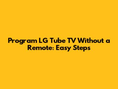 Program LG Tube TV Without a Remote: Easy Steps