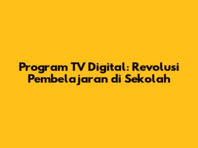Program TV Digital: Revolusi Pembelajaran di Sekolah
