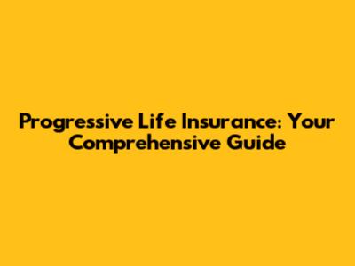 Progressive Life Insurance: Your Comprehensive Guide