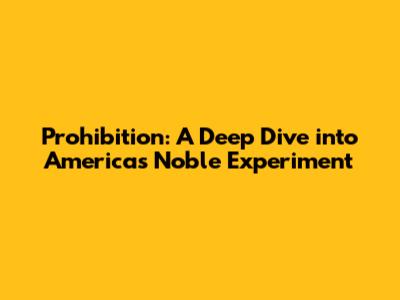 Prohibition: A Deep Dive into America's 'Noble Experiment'