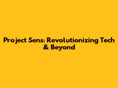 Project Sens: Revolutionizing Tech & Beyond