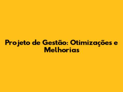 Projeto de Gestão: Otimizações e Melhorias
