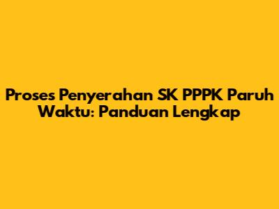 Proses Penyerahan SK PPPK Paruh Waktu: Panduan Lengkap