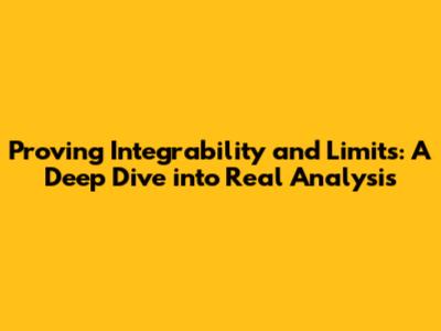Proving Integrability and Limits: A Deep Dive into Real Analysis