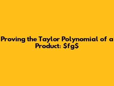 Proving the Taylor Polynomial of a Product: $fg$