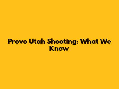 Provo Utah Shooting: What We Know