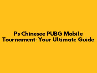 Ps Chinesee PUBG Mobile Tournament: Your Ultimate Guide