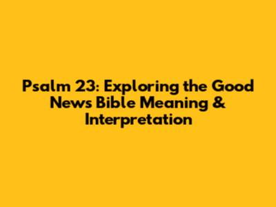 Psalm 23: Exploring the Good News Bible Meaning & Interpretation