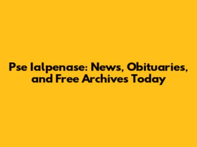 Pse Ialpenase: News, Obituaries, and Free Archives Today