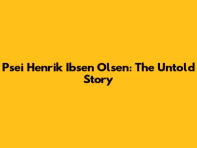 Psei Henrik Ibsen Olsen: The Untold Story