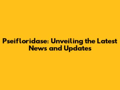 Pseifloridase: Unveiling the Latest News and Updates