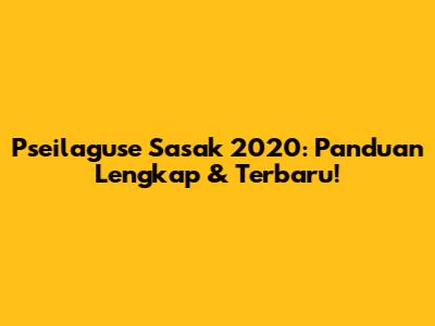 Pseilaguse Sasak 2020: Panduan Lengkap & Terbaru!