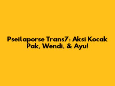 Pseilaporse Trans7: Aksi Kocak Pak, Wendi, & Ayu!